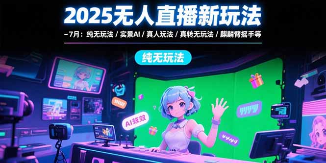 2025无人直播新玩法-7月：纯无玩法/实景AI/真人玩法/绿幕玩法/真转无玩法-顺彩轻创-资源网-最新项目分享网