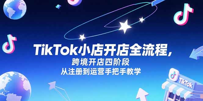 TikTok小店开店全流程，跨境开店四阶段，从注册到运营手把手教学-顺彩轻创-资源网-最新项目分享网