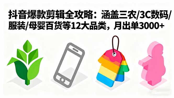 爆款剪辑全攻略：涵盖三农/3C数码/服装/母婴百货等12大品类，月出单3000+-顺彩轻创-资源网-最新项目分享网