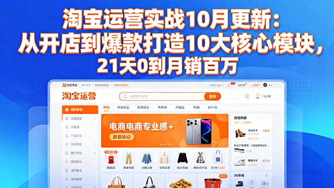 淘宝运营实战10月更新：从开店到爆款打造10大核心模块，21天0到月销百万-顺彩轻创-资源网-最新项目分享网