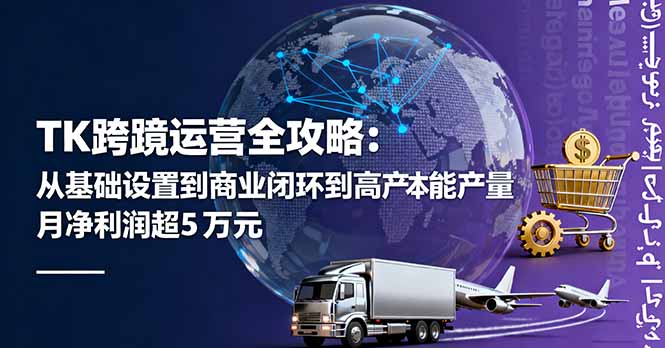 TK跨境运营全攻略：从基础设置到商业闭环到低成本量产，月净利润超5万美元-顺彩轻创-资源网-最新项目分享网