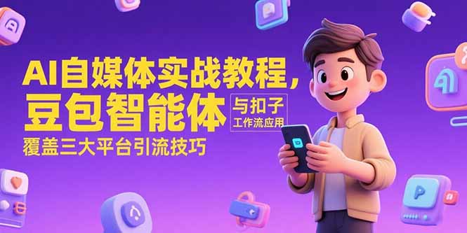 AI自媒体实战教程，豆包智能体与扣子工作流应用，覆盖三大平台引流技巧-顺彩轻创-资源网-最新项目分享网
