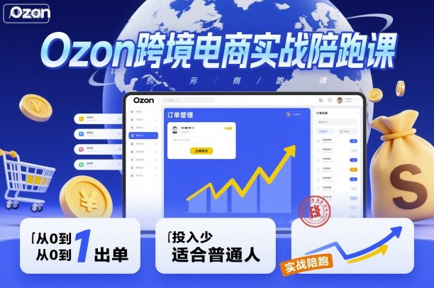 Ozon跨境电商实战陪跑课，教你从0到1出单，投入少适合普通人-顺彩轻创-资源网-最新项目分享网