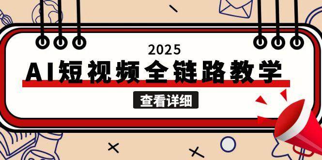 2025AI短视频全链路教学，文案图片视频生成，解决自媒体创作痛点-顺彩轻创-资源网-最新项目分享网
