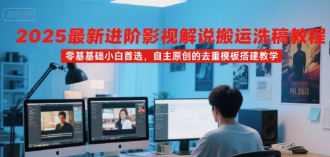 2025最新进阶影视解说搬运洗稿教程，零基础小白首选，自主原创的去重模板搭建教学-顺彩轻创-资源网-最新项目分享网