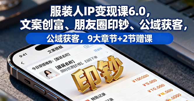 服装人IP变现课6.0，文案创富、朋友圈印钞、公域获客，9大章节+2节赠课-顺彩轻创-资源网-最新项目分享网