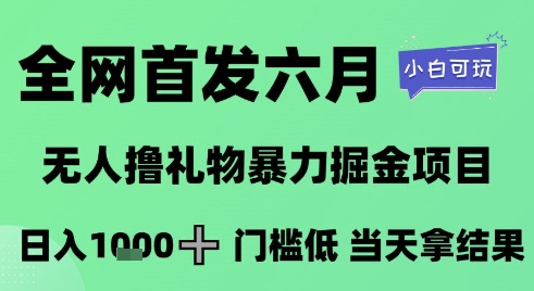 全网首发六月，无人撸礼物暴力掘金项目，日入1K+门槛低，当天拿结果，小白可玩【揭秘】-顺彩轻创-资源网-最新项目分享网