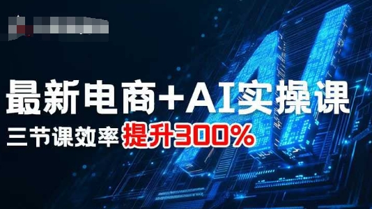 最新电商+AI实操课，三节课效率提升300%-顺彩轻创-资源网-最新项目分享网