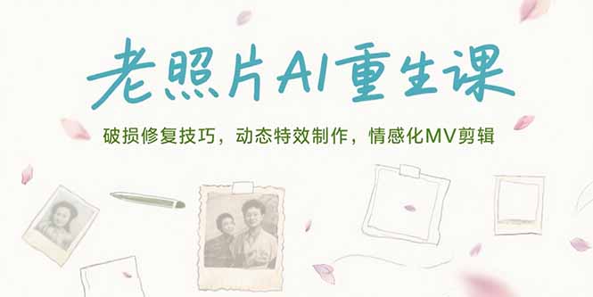 老照片AI重生课，破损修复技巧，动态特效制作，情感化MV剪辑-顺彩轻创-资源网-最新项目分享网