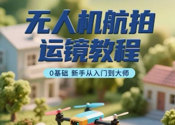 无人机航拍运镜教程，0基础新手从入门到大师-顺彩轻创-资源网-最新项目分享网
