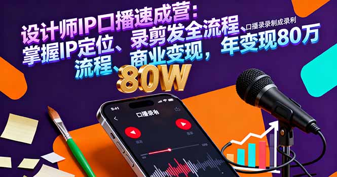 设计师IP口播速成营：掌握IP定位、录剪发全流程、商业变现，年变现80万-顺彩轻创-资源网-最新项目分享网