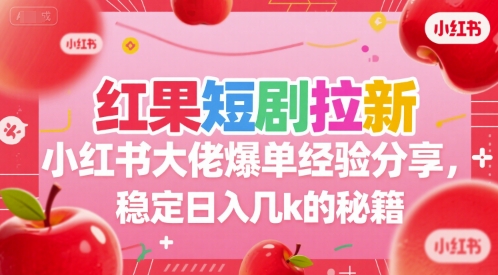 红果短剧拉新小红书大佬爆单经验分享，稳定日入几k的秘籍-顺彩轻创-资源网-最新项目分享网