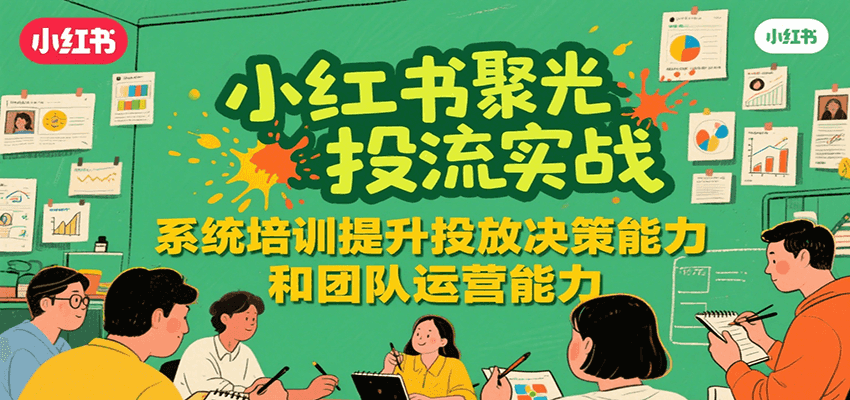 小红书聚光投流实战，系统学习提升投放决策能力和团队运营能力-顺彩轻创-资源网-最新项目分享网