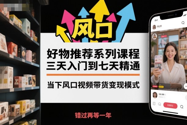 好物推荐系列课程，三天入门到七天精通，当下风口视频带货变现模式-顺彩轻创-资源网-最新项目分享网