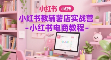 小红书教辅薯店实战营-小红书电商教程-顺彩轻创-资源网-最新项目分享网