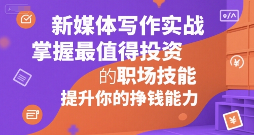 新媒体写作实战，学握最值得投资的职场技能，提升你的挣钱能力-顺彩轻创-资源网-最新项目分享网