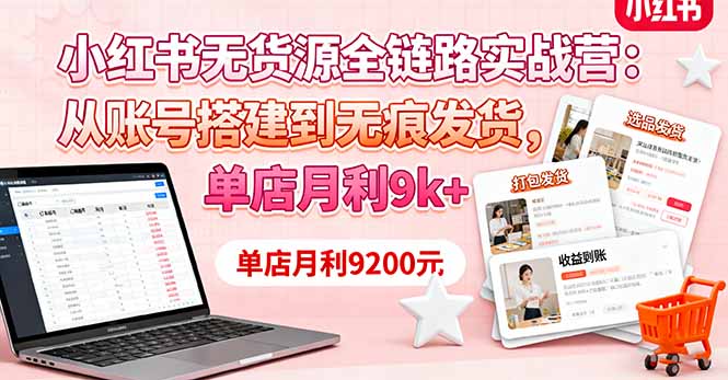小红书无货源全链路实战营：从账号搭建到无痕发货，单店月利9k+-顺彩轻创-资源网-最新项目分享网