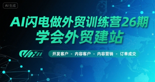 AI闪电做外贸训练营26期，学会外贸建站-开发客户-内容营销-订单成交-顺彩轻创-资源网-最新项目分享网