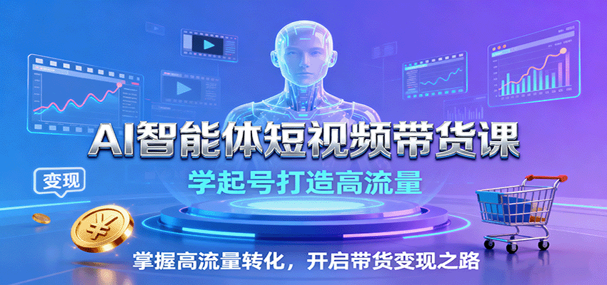 AI智能体短视频带货课：学起号打造高流量，掌握高流量转化，开启带货变现之路-顺彩轻创-资源网-最新项目分享网
