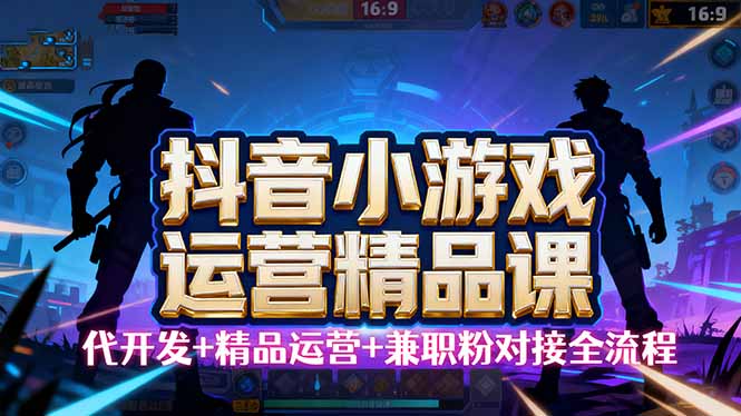 【抖音小游戏精品运营课】小白也可以操作，从0开始学小游戏运营，操作…-顺彩轻创-资源网-最新项目分享网