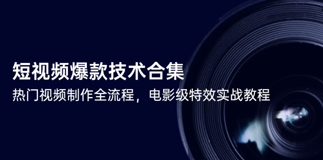 短视频爆款技术合集，热门视频制作全流程，电影级特效实战教程-顺彩轻创-资源网-最新项目分享网