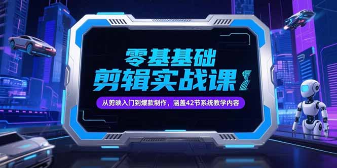 零基础抖音剪辑实战课，从剪映入门到爆款制作，涵盖42节系统教学内容-顺彩轻创-资源网-最新项目分享网