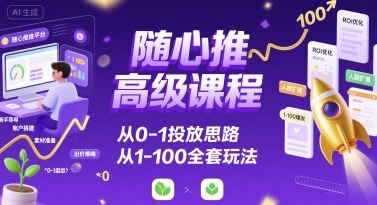 随心推高级课程，从0-1投放思路，也有从1-100的全套玩法-顺彩轻创-资源网-最新项目分享网