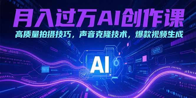 月入过万AI创作课：高质量拍摄技巧，声音克隆技术，爆款视频生成-顺彩轻创-资源网-最新项目分享网
