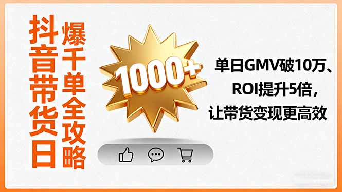 抖音带货日爆千单全攻略，单日GMV破10万、ROI提升5倍，让带货变现更高效-顺彩轻创-资源网-最新项目分享网
