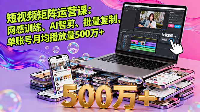 短视频矩阵运营课：网感训练、AI智剪、批量复制，单账号月均播放量500万+-顺彩轻创-资源网-最新项目分享网