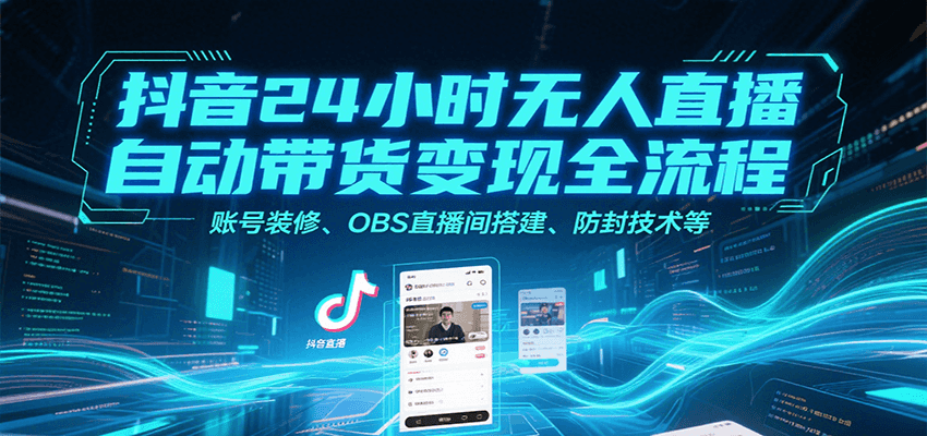 抖音24小时无人直播自动带货变现全流程，账号装修、OBS直播间搭建、防封技术等-顺彩轻创-资源网-最新项目分享网
