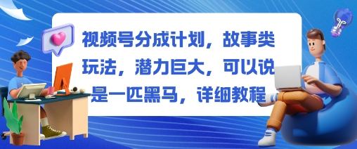 视频号分成计划，故事类玩法，潜力巨大，可以说是一匹黑马，详细教程-顺彩轻创-资源网-最新项目分享网
