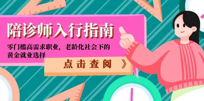 陪诊师入行指南：零门槛高需求职业，老龄化社会下的黄金就业选择-顺彩轻创-资源网-最新项目分享网