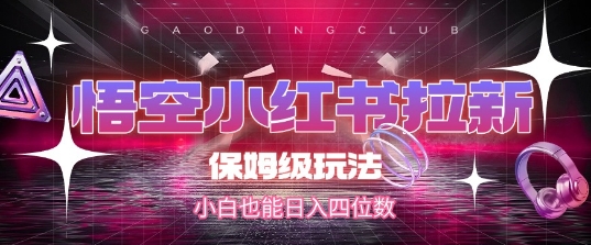悟空小红书拉新，保姆级玩法，小白也能日入四位数-顺彩轻创-资源网-最新项目分享网