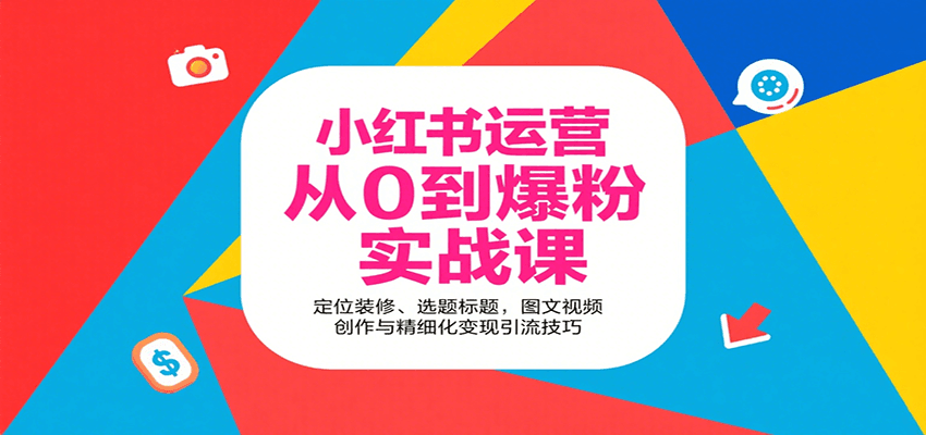 小红书运营从0到爆粉实战课：定位装修、选题标题，图文视频创作与精细化变现引流技巧-顺彩轻创-资源网-最新项目分享网