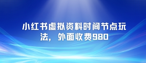 小红书虚拟资料时间节点玩法，外面收费980【附带项目教程】-顺彩轻创-资源网-最新项目分享网