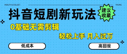 抖音短剧拉新新玩法，0基础无需剪辑，简单上手，轻松月入过W-顺彩轻创-资源网-最新项目分享网