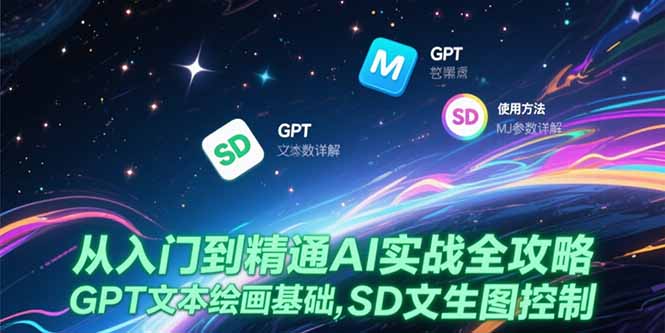 从入门到精通AI实战全攻略，GPT文本绘画基础，MJ参数详解，SD文生图控制-顺彩轻创-资源网-最新项目分享网