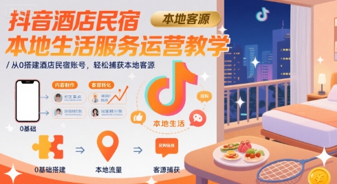 抖音酒店民宿本地生活服务运营教学，从0搭建酒店民宿账号，轻松捕获本地客源-顺彩轻创-资源网-最新项目分享网