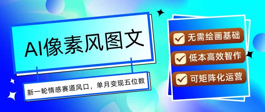 AI像素风图文超详细实操全过程，每天一小时轻松易上手，单月变现五位数-顺彩轻创-资源网-最新项目分享网