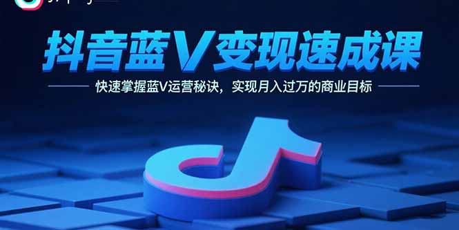 抖音蓝V变现速成课，快速掌握蓝V运营秘诀，实现月入过万的商业目标-顺彩轻创-资源网-最新项目分享网