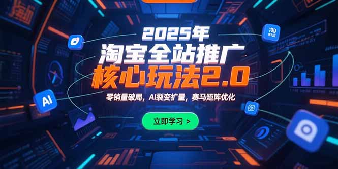 2025年淘宝全站推广核心玩法2.0：零销量破局，AI裂变扩量，赛马矩阵优化-顺彩轻创-资源网-最新项目分享网