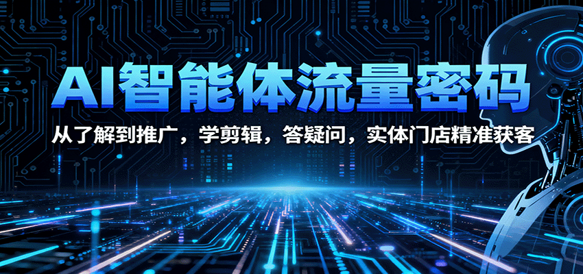 AI智能体流量密码：从了解到推广，学剪辑，答疑问，实体门店精准获客-顺彩轻创-资源网-最新项目分享网