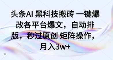 头条AI 黑科技搬砖 一键爆改各平台爆文，自动排版，秒过原创 矩阵操作，月入3w+【揭秘】-顺彩轻创-资源网-最新项目分享网