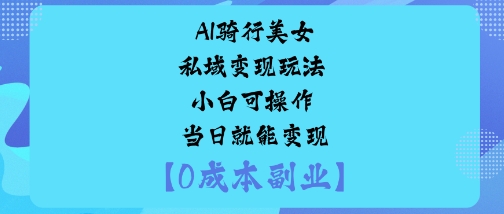 AI骑行美女私域变现玩法小白可操作当日就能变现-顺彩轻创-资源网-最新项目分享网