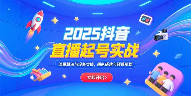 2025抖音直播起号实战，流量算法与设备实操，团队搭建与预算规划-顺彩轻创-资源网-最新项目分享网