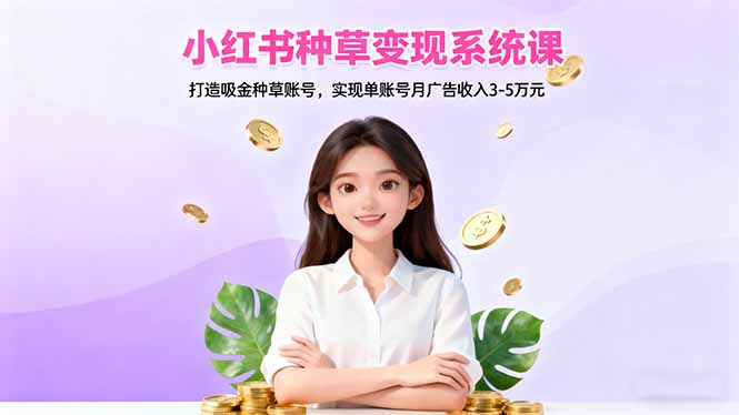 小红书种草变现系统课：打造吸金种草账号，实现单账号月广告收入3-5万元-顺彩轻创-资源网-最新项目分享网