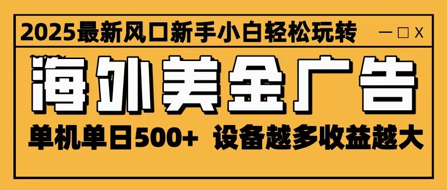 2025最新风口 海外美金广告 单机单日500+ 可无限放大 设备越多收益越大 轻松上手-顺彩轻创-资源网-最新项目分享网