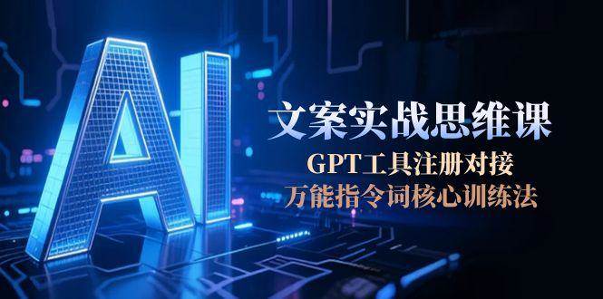 AI文案实战思维课，GPT工具注册对接，万能指令词核心训练法-顺彩轻创-资源网-最新项目分享网