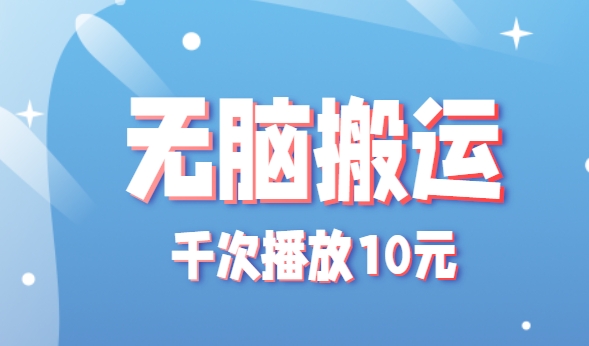 无脑搬运，千次播放10元，点赞评论收藏各1元一个，单条作品收益上限10000+！-顺彩轻创-资源网-最新项目分享网